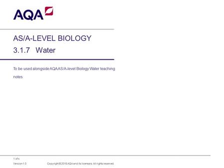 1 of x AS/A-LEVEL BIOLOGY 3.1.7Water To be used alongside AQA AS/A-level Biology Water teaching notes Copyright © 2015 AQA and its licensors. All rights.