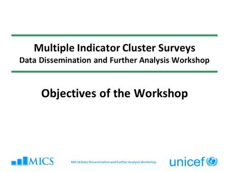 Multiple Indicator Cluster Surveys Data Dissemination and Further Analysis Workshop Objectives of the Workshop MICS4 Data Dissemination and Further Analysis.