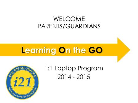WELCOME PARENTS/GUARDIANS LOGO 1:1 Laptop Program 2014 - 2015 Learning On the GO.