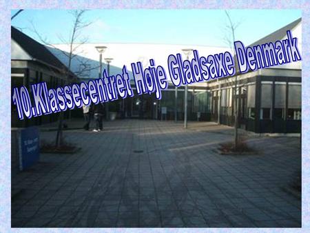10.Klassecentret Høje Gladsaxe Denmark On this school you can only take 10th grade. In Denmark you can choose whether you want to take 10th grade or not.