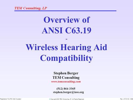 © Copyright 2003 TEM Consulting, LP - All Rights Reserved Presentation To ATIS HAC IncubatorRev – 07/21/03 - HSB Overview of ANSI C63.19 - Wireless Hearing.