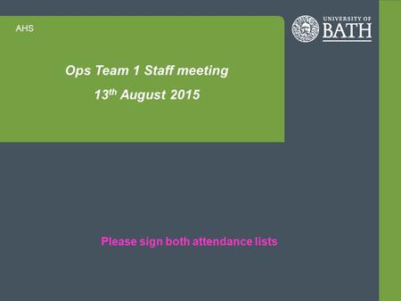 AHS Ops Team 1 Staff meeting 13 th August 2015 Please sign both attendance lists.