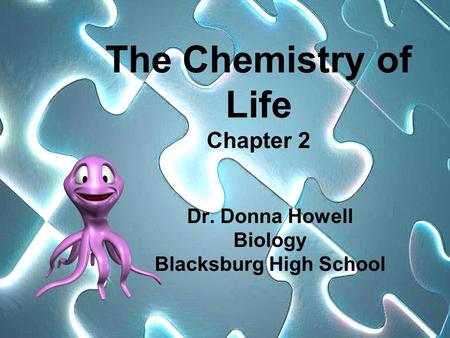 The Chemistry of Life Chapter 2 Dr. Donna Howell Biology Blacksburg High School.
