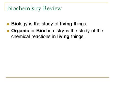 Biochemistry Review Biology is the study of living things. Organic or Biochemistry is the study of the chemical reactions in living things.