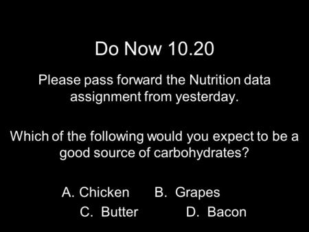 Do Now 10.20 Please pass forward the Nutrition data assignment from yesterday. Which of the following would you expect to be a good source of carbohydrates?