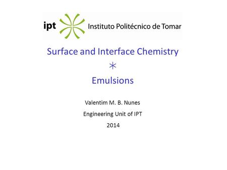 Surface and Interface Chemistry  Emulsions Valentim M. B. Nunes Engineering Unit of IPT 2014.