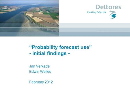 “Probability forecast use” - initial findings - Jan Verkade Edwin Welles February 2012.