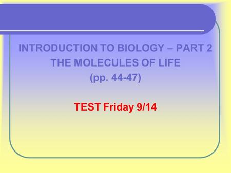 INTRODUCTION TO BIOLOGY – PART 2 THE MOLECULES OF LIFE (pp. 44-47) TEST Friday 9/14.