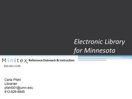 Reference Outreach & Instruction 800.462.5348 Electronic Library for Minnesota Carla Pfahl Librarian 612-626-6845.