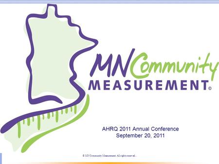 © MN Community Measurement. All rights reserved.. AHRQ 2011 Annual Conference September 20, 2011.