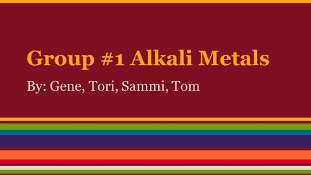 Group #1 Alkali Metals By: Gene, Tori, Sammi, Tom.