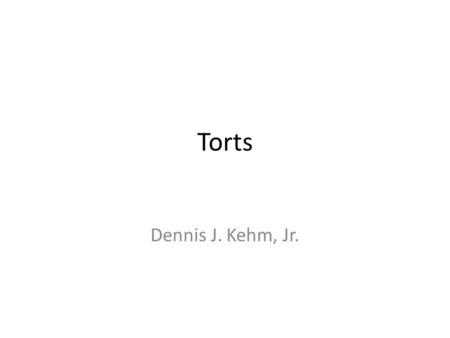 Torts Dennis J. Kehm, Jr.. Welcome to………. Tort…….
