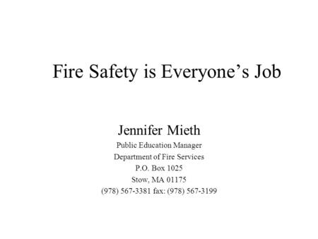 Fire Safety is Everyone’s Job Jennifer Mieth Public Education Manager Department of Fire Services P.O. Box 1025 Stow, MA 01175 (978) 567-3381 fax: (978)