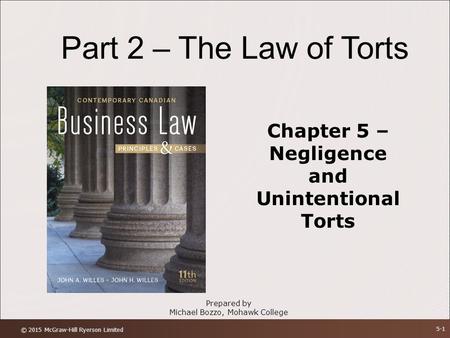 Part 2 – The Law of Torts Chapter 5 – Negligence and Unintentional Torts Prepared by Michael Bozzo, Mohawk College © 2015 McGraw-Hill Ryerson Limited 5-1.