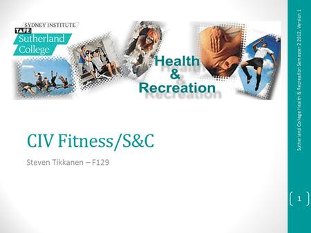 CIV Fitness/S&C Steven Tikkanen – F129 1 Sutherland College Health & Recreation Semester 2 2012. Version 1.