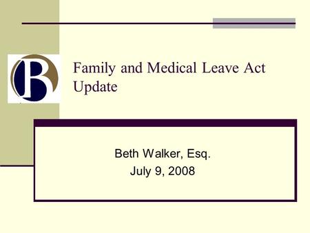 Family and Medical Leave Act Update Beth Walker, Esq. July 9, 2008.