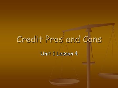 Credit Pros and Cons Unit 1 Lesson 4. Introduction Credit use carries an important responsibility. Credit use carries an important responsibility. When.