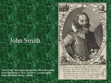John Smith John Smith, line engraving from the 18th century, after Simon De Passe. 6 7/8 in. x 4 3/4 in. Courtesy of the National Portrait Gallery, London.