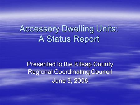 Accessory Dwelling Units: A Status Report Presented to the Kitsap County Regional Coordinating Council June 3, 2008.