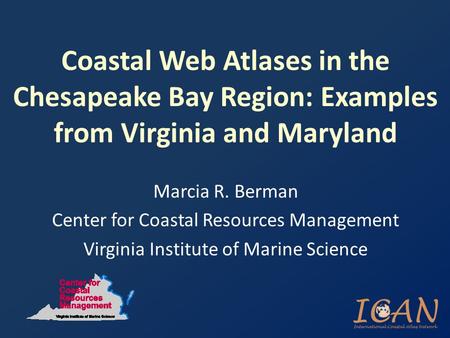 Coastal Web Atlases in the Chesapeake Bay Region: Examples from Virginia and Maryland Marcia R. Berman Center for Coastal Resources Management Virginia.