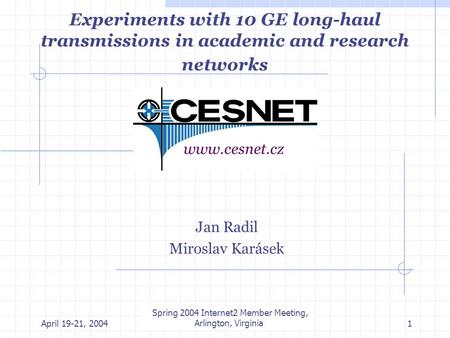 April 19-21, 2004 Internet 2 member meeting, Arlington, Virginia1 Experiments with 10 GE long-haul transmissions in academic and research networks Jan.