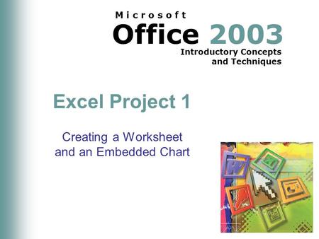 Office 2003 Introductory Concepts and Techniques M i c r o s o f t Excel Project 1 Creating a Worksheet and an Embedded Chart.