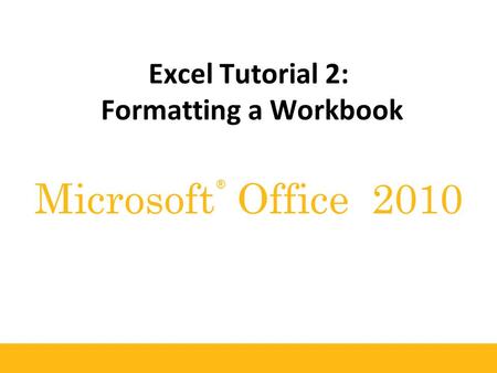 ® Microsoft Office 2010 Excel Tutorial 2: Formatting a Workbook.