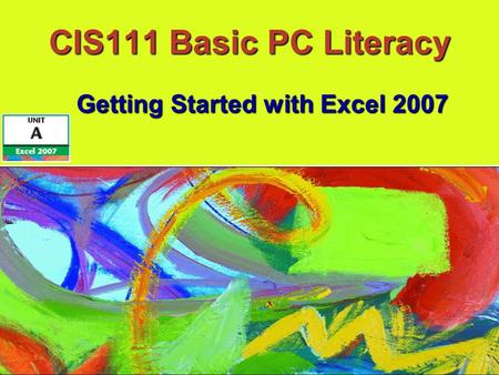 CIS111 Basic PC Literacy Getting Started with Excel 2007.
