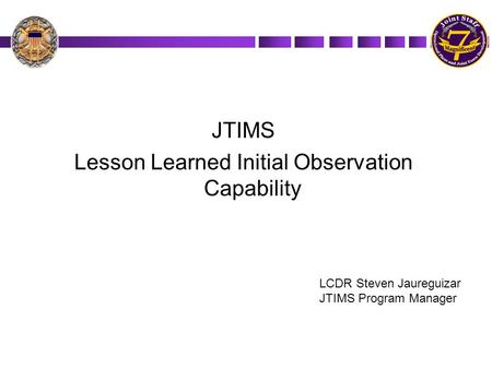 JTIMS Lesson Learned Initial Observation Capability LCDR Steven Jaureguizar JTIMS Program Manager.