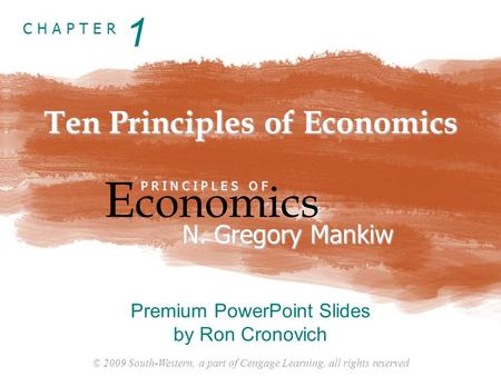 © 2009 South-Western, a part of Cengage Learning, all rights reserved C H A P T E R Ten Principles of Economics E conomics P R I N C I P L E S O F N. Gregory.