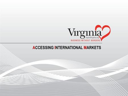 ACCESSING INTERNATIONAL MARKETS. What’s Missing in Your Global Strategy? What’s Missing in Your Global Strategy? Virginia’s A ccessing I nternational.