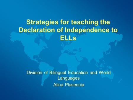 Strategies for teaching the Declaration of Independence to ELLs Division of Bilingual Education and World Languages Alina Plasencia.