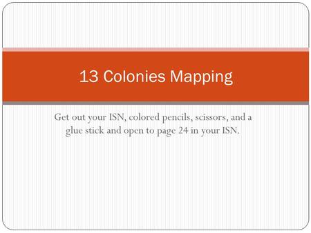 Get out your ISN, colored pencils, scissors, and a glue stick and open to page 24 in your ISN. 13 Colonies Mapping.