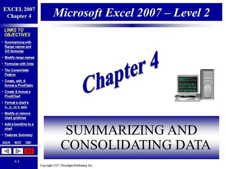 Copyright 2007, Paradigm Publishing Inc. EXCEL 2007 Chapter 4 BACKNEXTEND 4-1 LINKS TO OBJECTIVES Summarizing with Range names and 3-D formulas Summarizing.