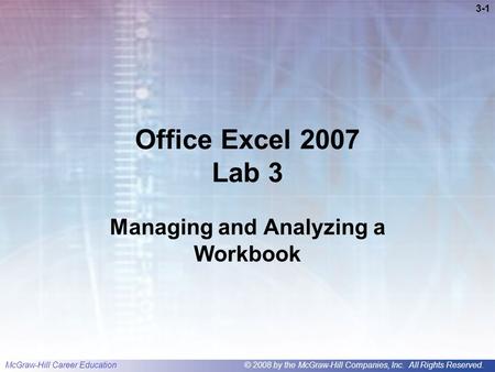 McGraw-Hill Career Education© 2008 by the McGraw-Hill Companies, Inc. All Rights Reserved. 3-1 Office Excel 2007 Lab 3 Managing and Analyzing a Workbook.
