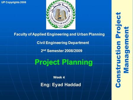 1 Project Planning Faculty of Applied Engineering and Urban Planning Civil Engineering Department Week 4 2 nd Semester 2008/2009 UP Copyrights 2008 Construction.