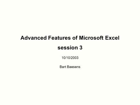 Advanced Features of Microsoft Excel session 3 10/10/2003 Bart Baesens.