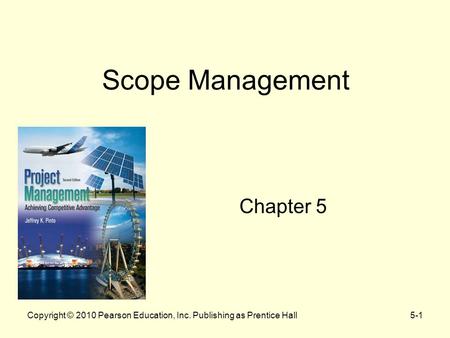 5-1Copyright © 2010 Pearson Education, Inc. Publishing as Prentice Hall Scope Management Chapter 5.
