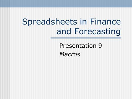 Spreadsheets in Finance and Forecasting Presentation 9 Macros.
