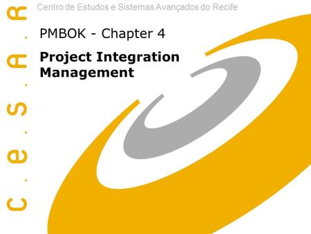 Centro de Estudos e Sistemas Avançados do Recife PMBOK - Chapter 4 Project Integration Management.