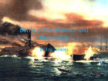 Battle of the Monitor and Merrimack By Eric Jenkins.