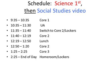 Schedule: Science 1 st, then Social Studies video 9:35 – 10:35 Core 1 10:35 – 11:30 UA 11:35 – 11:40Switch to Core 2/Lockers 11:40 – 12:19Core 2 12:19.