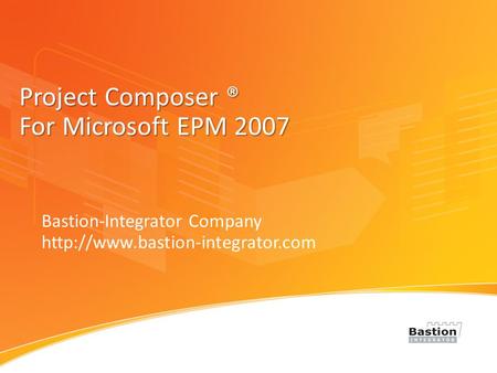 Project Composer ® For Microsoft EPM 2007 Bastion-Integrator Company