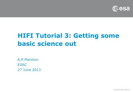 HIFI Tutorial 3: Getting some basic science out A.P.Marston ESAC 27 June 2013.