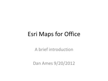 Esri Maps for Office A brief introduction Dan Ames 9/20/2012.