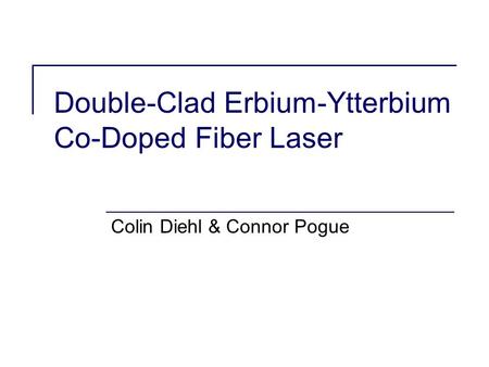 Double-Clad Erbium-Ytterbium Co-Doped Fiber Laser Colin Diehl & Connor Pogue.