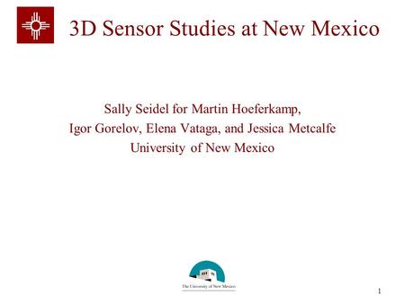 Sally Seidel 1 3D Sensor Studies at New Mexico Sally Seidel for Martin Hoeferkamp, Igor Gorelov, Elena Vataga, and Jessica Metcalfe University of New Mexico.