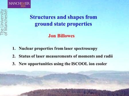 Structures and shapes from ground state properties 1.Nuclear properties from laser spectroscopy 2.Status of laser measurements of moments and radii 3.New.