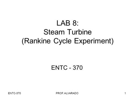 ENTC-370PROF. ALVARADO1 LAB 8: Steam Turbine (Rankine Cycle Experiment) ENTC - 370.