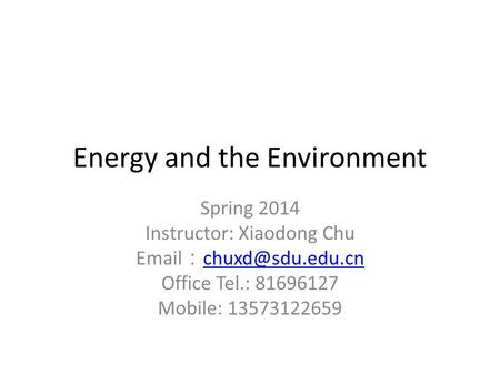 Energy and the Environment Spring 2014 Instructor: Xiaodong Chu  ：  Office Tel.: 81696127 Mobile: 13573122659.